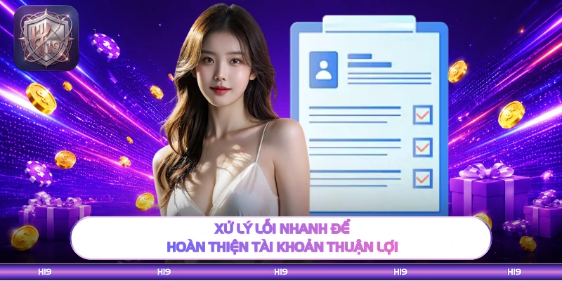 Xử lý lỗi nhanh để hoàn thiện tài khoản thuận lợi